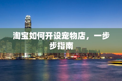 淘宝如何开设宠物店，一步步指南
