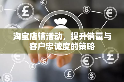 淘宝店铺活动，提升销量与客户忠诚度的策略