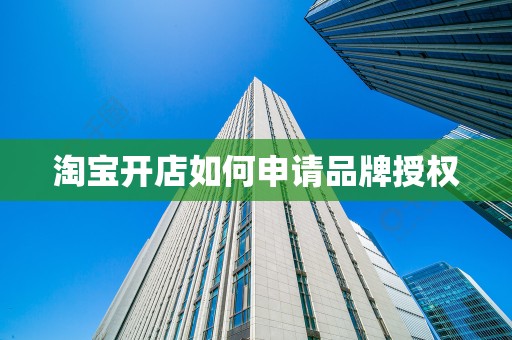 淘宝开店如何申请品牌授权
