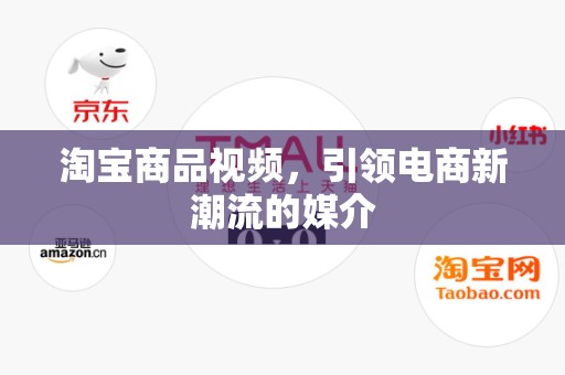 淘宝商品视频，引领电商新潮流的媒介
