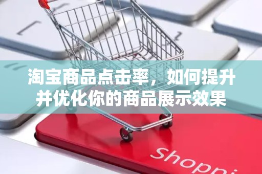 淘宝商品点击率，如何提升并优化你的商品展示效果