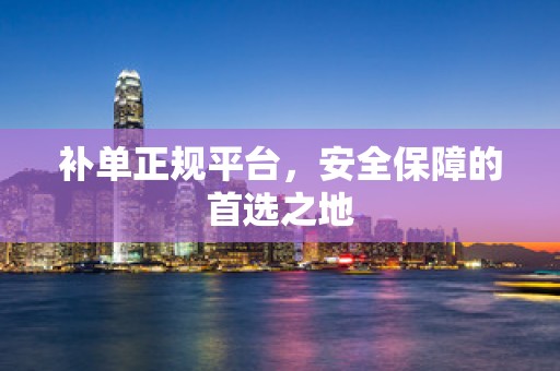 补单正规平台，安全保障的首选之地