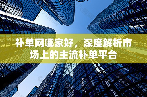 补单网哪家好，深度解析市场上的主流补单平台