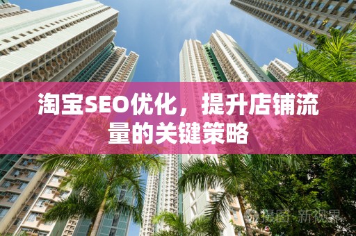 淘宝SEO优化，提升店铺流量的关键策略