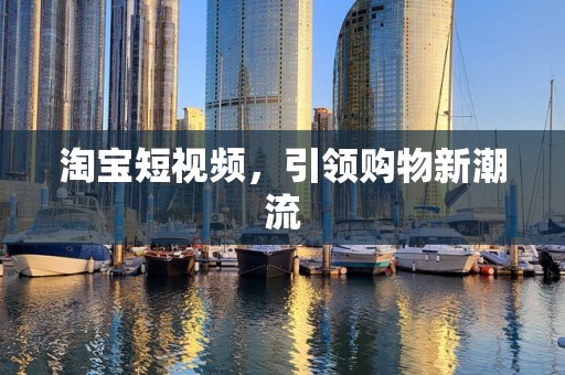 淘宝短视频，引领购物新潮流