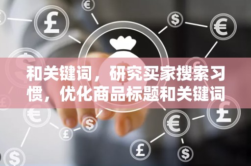 和关键词，研究买家搜索习惯，优化商品标题和关键词，提高商品曝光率