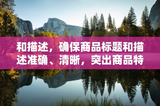 和描述，确保商品标题和描述准确、清晰，突出商品特点和优势，吸引潜在客户的注意