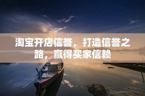 淘宝开店信誉，打造信誉之路，赢得买家信赖
