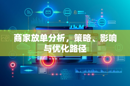 商家放单分析，策略、影响与优化路径