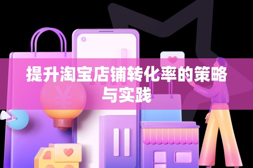 提升淘宝店铺转化率的策略与实践