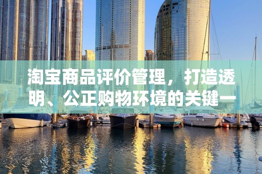 淘宝商品评价管理，打造透明、公正购物环境的关键一环