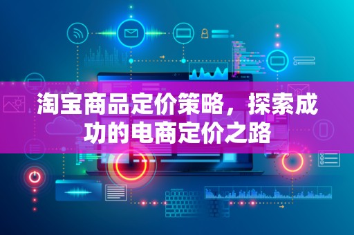 淘宝商品定价策略，探索成功的电商定价之路