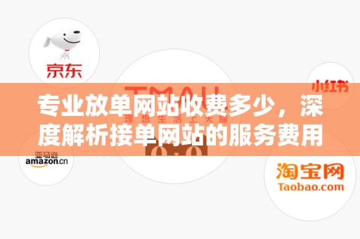 专业放单网站收费多少，深度解析接单网站的服务费用与服务质量