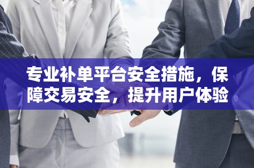 专业补单平台安全措施，保障交易安全，提升用户体验