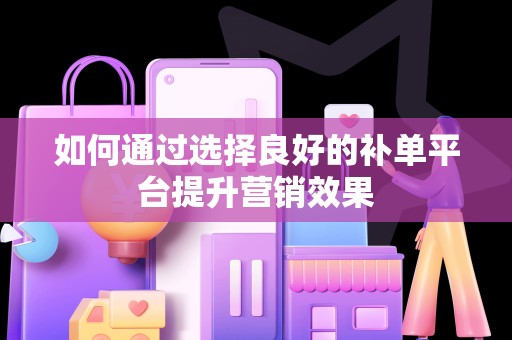 如何通过选择良好的补单平台提升营销效果