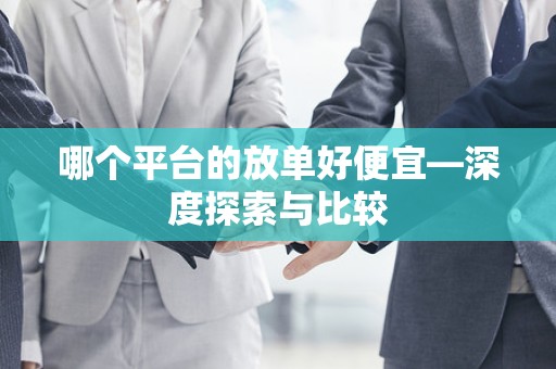 哪个平台的放单好便宜—深度探索与比较
