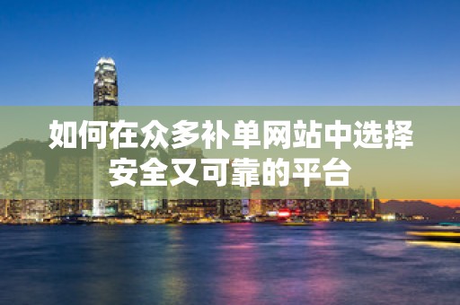 如何在众多补单网站中选择安全又可靠的平台