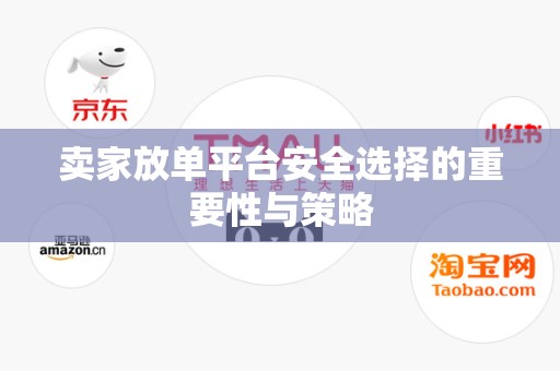 卖家放单平台安全选择的重要性与策略