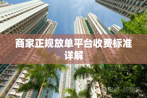 商家正规放单平台收费标准详解