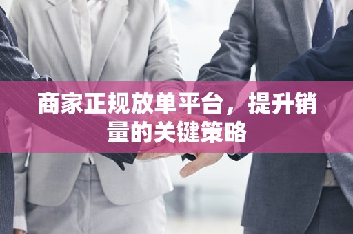 商家正规放单平台，提升销量的关键策略