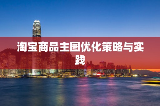 淘宝商品主图优化策略与实践