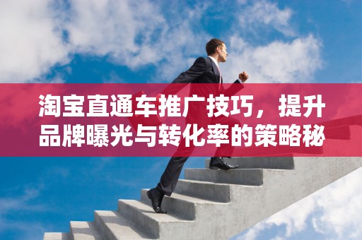 淘宝直通车推广技巧，提升品牌曝光与转化率的策略秘籍