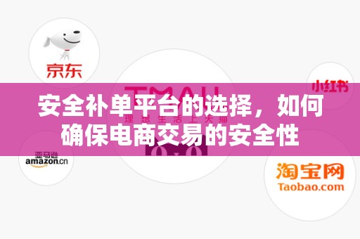 安全补单平台的选择，如何确保电商交易的安全性