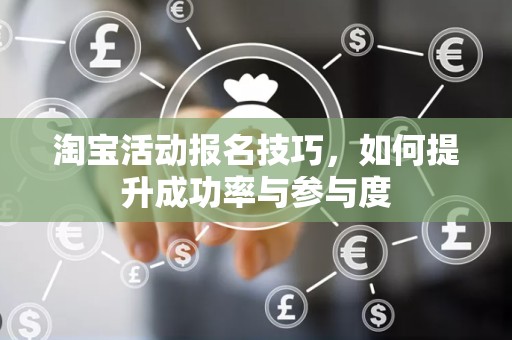 淘宝活动报名技巧，如何提升成功率与参与度