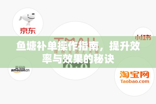 鱼塘补单操作指南，提升效率与效果的秘诀