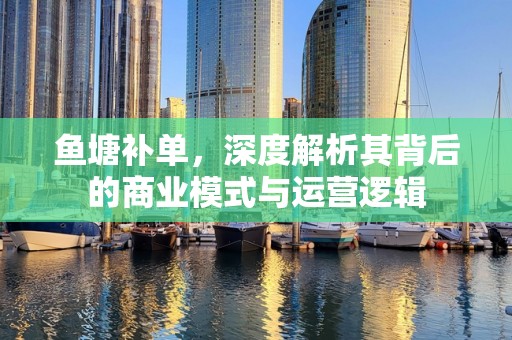 鱼塘补单，深度解析其背后的商业模式与运营逻辑