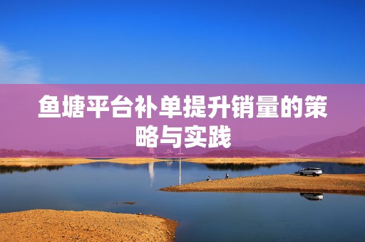 鱼塘平台补单提升销量的策略与实践