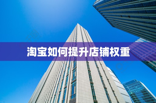 淘宝如何提升店铺权重