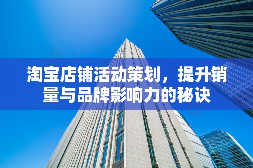淘宝店铺活动策划，提升销量与品牌影响力的秘诀