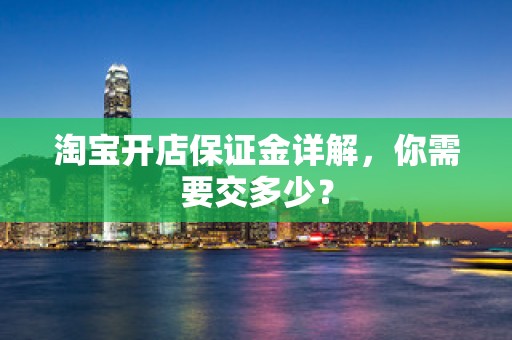淘宝开店保证金详解，你需要交多少？