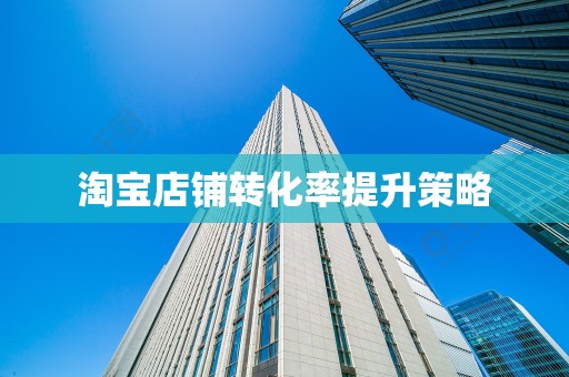 淘宝店铺转化率提升策略