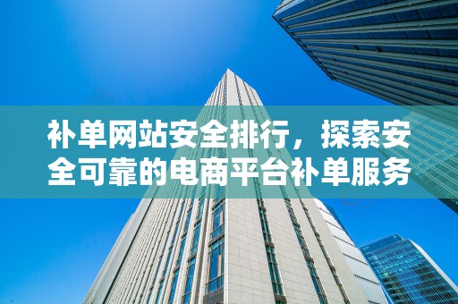 补单网站安全排行，探索安全可靠的电商平台补单服务
