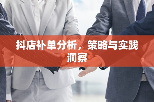 抖店补单分析，策略与实践洞察