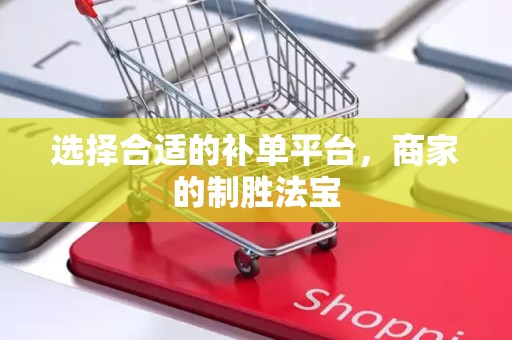 选择合适的补单平台，商家的制胜法宝