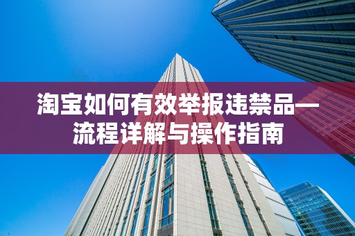 淘宝如何有效举报违禁品—流程详解与操作指南