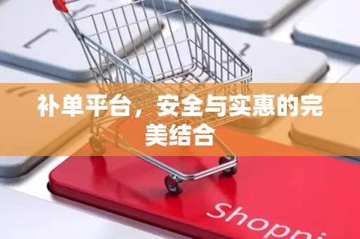 补单平台，安全与实惠的完美结合