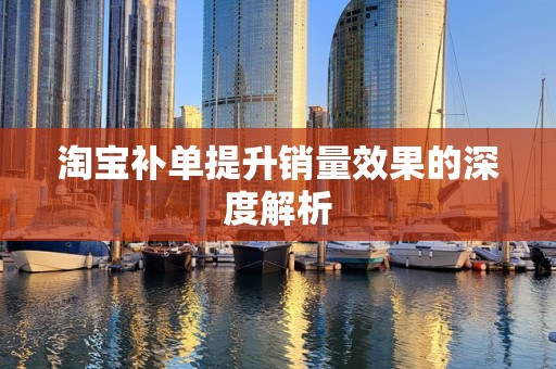 淘宝补单提升销量效果的深度解析