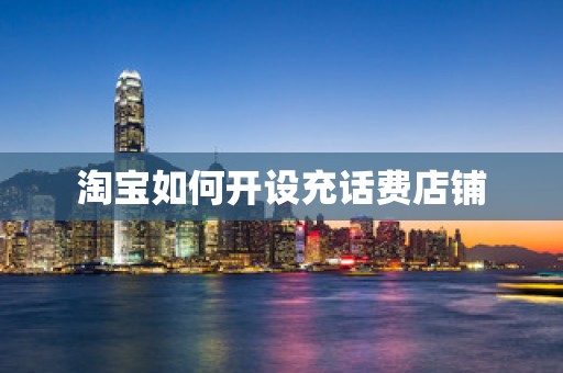 淘宝如何开设充话费店铺