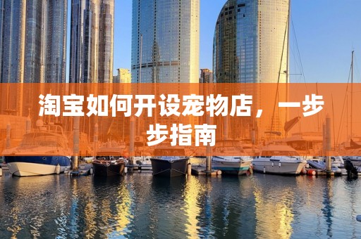 淘宝如何开设宠物店，一步步指南