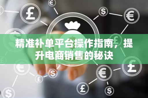 精准补单平台操作指南，提升电商销售的秘诀