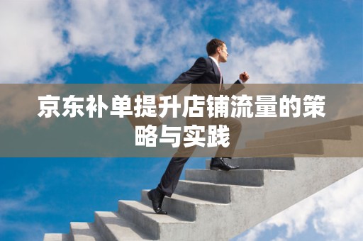 京东补单提升店铺流量的策略与实践