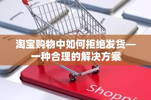 淘宝购物中如何拒绝发货—一种合理的解决方案