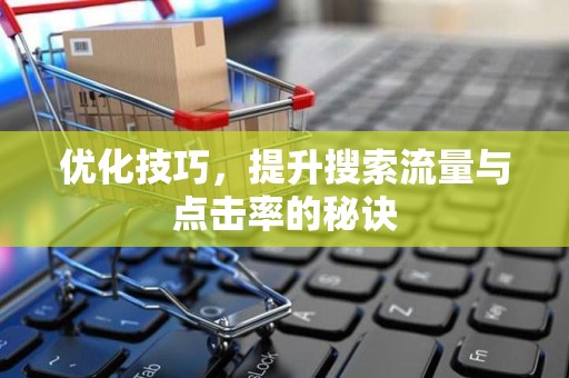 优化技巧，提升搜索流量与点击率的秘诀