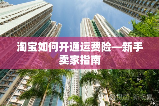 淘宝如何开通运费险—新手卖家指南