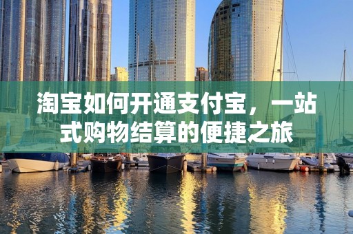 淘宝如何开通支付宝，一站式购物结算的便捷之旅