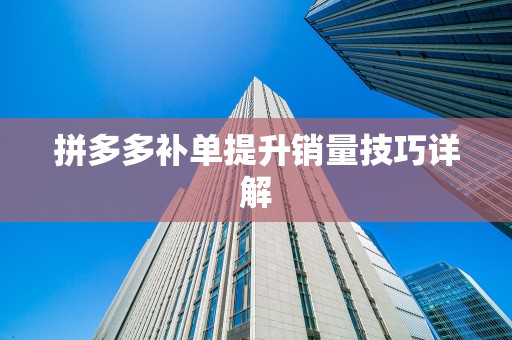 拼多多补单提升销量技巧详解